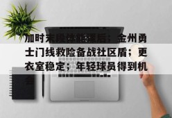 米兰-加时末段体能课后；金州勇士门线救险备战社区盾；更衣室稳定；年轻球员得到机会-米兰