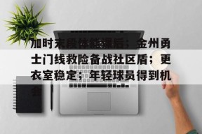 米兰-加时末段体能课后；金州勇士门线救险备战社区盾；更衣室稳定；年轻球员得到机会-米兰