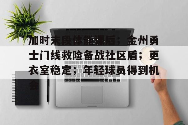 加时末段体能课后；金州勇士门线救险备战社区盾；更衣室稳定；年轻球员得到机会